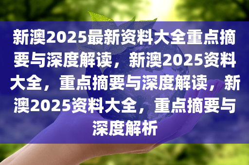 2025新澳最准确资料;-精选解析，定量解答解释落实_orw65.68.42